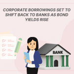Corporate Borrowings Set to Shift Back to Banks as Bond Yields Rise